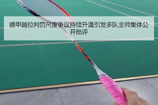 德甲越位判罚尺度争议持续升温引发多队主帅集体公开批评
