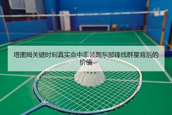 塔图姆关键时刻真实命中率领跑东部锋线群星背后的价值