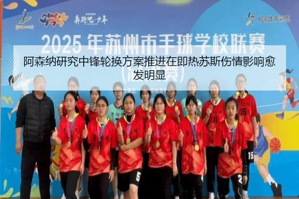 阿森纳研究中锋轮换方案推进在即热苏斯伤情影响愈发明显