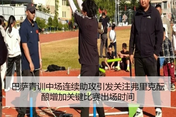 巴萨青训中场连续助攻引发关注弗里克酝酿增加关键比赛出场时间